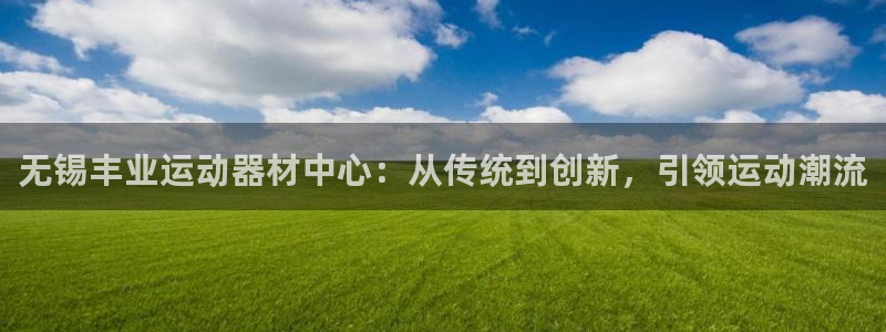 fb体育招商电话地址查询：无锡丰业运动器材中心：从传