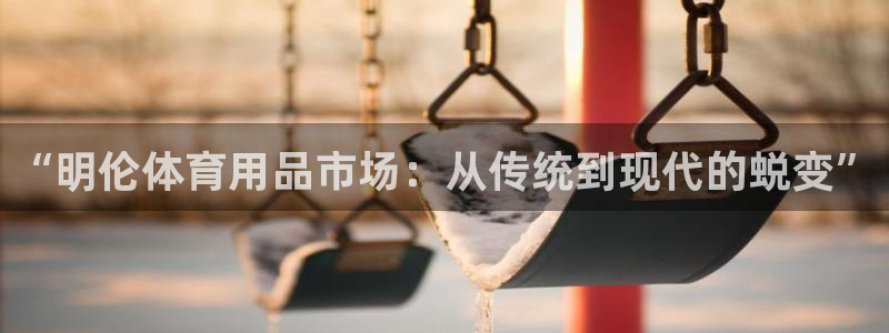 fb体育集团官网首页网址：“明伦体育用品市场：从传统