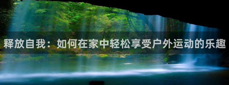 fb集团官网：释放自我：如何在家中轻松享受户外运动的