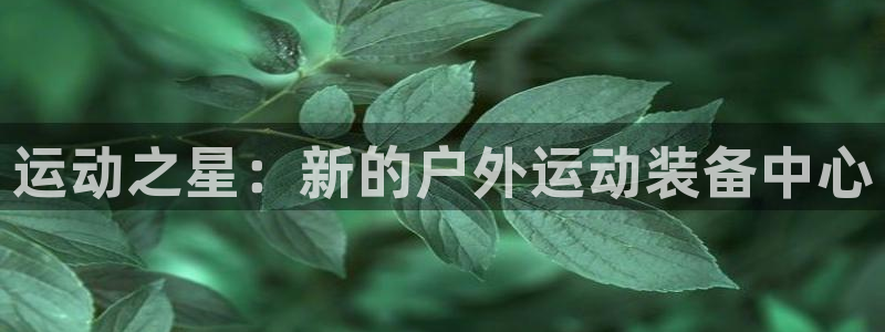 fb体育平台注册：运动之星：新的户外运动装备中心