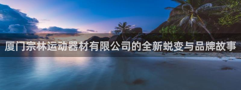 fb体育平台注册要钱吗安全吗：厦门宗林运动器材有限公司的全新