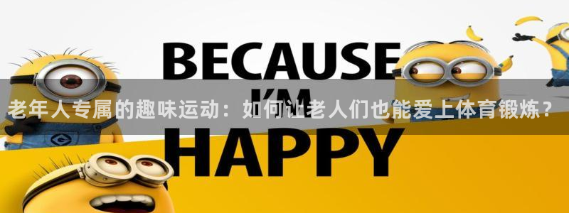 fb平台体育：老年人专属的趣味运动：如何让老人们也能爱上体育