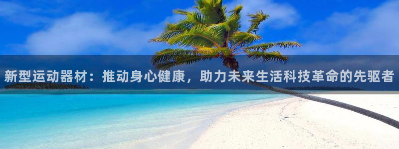 fb体育娱乐平台：新型运动器材：推动身心健康，助力未来生活科