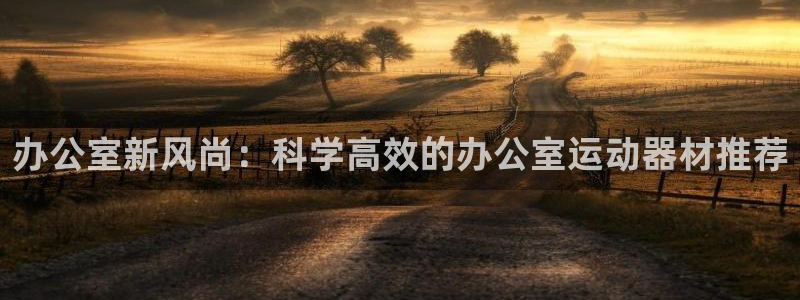 fb体育招商电话地址查询：办公室新风尚：科学高效的办公室运动