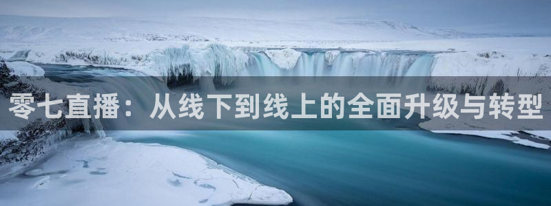 nba柠檬直播体育：零七直播：从线下到线上的全面升级与转型
