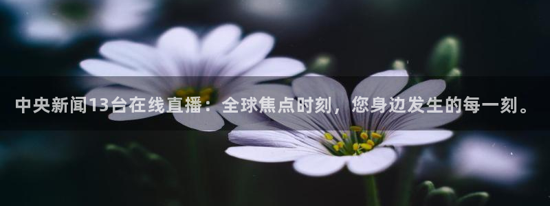 柠檬足球免费直播：中央新闻13台在线直播：全球焦点时刻，您身边发生的每一刻。