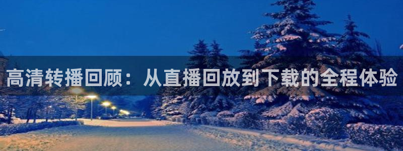 柠檬体育网：高清转播回顾：从直播回放到下载的全程体验