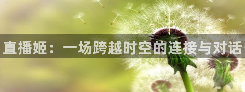 jrs柠檬直播：直播姬：一场跨越时空的连接与对话